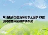 今日更新微信沒網(wǎng)絡怎么回事 微信沒網(wǎng)絡的原因和解決辦法