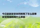 今日更新家里突然斷網(wǎng)了怎么回事 家里網(wǎng)絡斷網(wǎng)什么原因