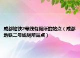 成都地鐵2號線有廁所的站點(diǎn)（成都地鐵二號線廁所站點(diǎn)）