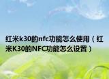 紅米k30的nfc功能怎么使用（紅米K30的NFC功能怎么設(shè)置）