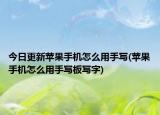 今日更新蘋果手機(jī)怎么用手寫(蘋果手機(jī)怎么用手寫板寫字)