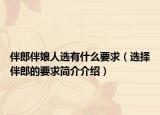伴郎伴娘人選有什么要求（選擇伴郎的要求簡介介紹）