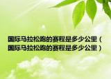 國際馬拉松跑的賽程是多少公里（國際馬拉松跑的賽程是多少公里）