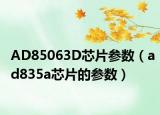 AD85063D芯片參數(shù)（ad835a芯片的參數(shù)）