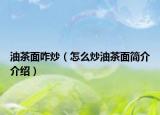 油茶面咋炒（怎么炒油茶面簡(jiǎn)介介紹）