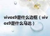 vivos9是什么邊框（vivos9是什么馬達(dá)）