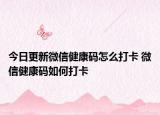 今日更新微信健康碼怎么打卡 微信健康碼如何打卡
