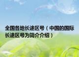全國(guó)各地長(zhǎng)途區(qū)號(hào)（中國(guó)的國(guó)際長(zhǎng)途區(qū)號(hào)為簡(jiǎn)介介紹）