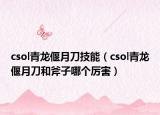 csol青龍偃月刀技能（csol青龍偃月刀和斧子哪個厲害）
