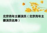 北京青年主要演員（北京青年主要演員名單）