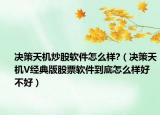 決策天機(jī)炒股軟件怎么樣?（決策天機(jī)V經(jīng)典版股票軟件到底怎么樣好不好）