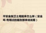 平安金融衛(wèi)士用起來怎么樣（安全嗎 有用過的朋友都來說說看）