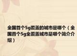 全國首個5g覆蓋的城市是哪個（全國首個5g全覆蓋城市是哪個簡介介紹）