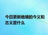 今日更新絕境的今義和古義是什么