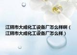 江陰市大成化工設(shè)備廠怎么樣?。ń幨写蟪苫ぴO(shè)備廠怎么樣）