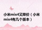 小米mix4又降價(jià)（小米mix4有幾個(gè)版本）