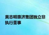 黃志明惠濟(jì)集團(tuán)獨(dú)立非執(zhí)行董事