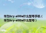 華為hry-al00a什么型號手機（華為hry-al00a什么型號）