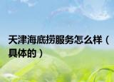 天津海底撈服務(wù)怎么樣（具體的）