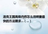洛克王國高級丹藥怎么得啊要最快的方法跪求...（...）