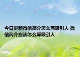 今日更新微信簡(jiǎn)介怎么寫(xiě)吸引人 微信簡(jiǎn)介應(yīng)該怎么寫(xiě)吸引人