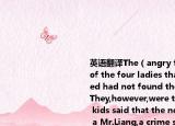 英語(yǔ)翻譯The（angry family members of the four ladies that had been pricked had not found the needles on site.They,however,were terrified when the kids said that the needles were from a Mr.Liang,a crime suspect of a late criminal case happened near Wu Yang Xin 