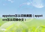 appstore怎么切換美國(guó)（appstore怎么切換中文）