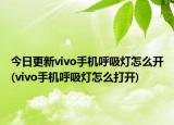 今日更新vivo手機(jī)呼吸燈怎么開(vivo手機(jī)呼吸燈怎么打開)