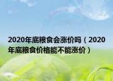 2020年底糧食會漲價嗎（2020年底糧食價格能不能漲價）