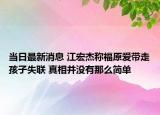 當日最新消息 江宏杰稱福原愛帶走孩子失聯(lián) 真相并沒有那么簡單