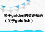 關(guān)于golden的英語短語（關(guān)于goldfish）