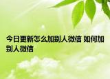 今日更新怎么加別人微信 如何加別人微信