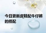 今日更新皮鞋配牛仔褲的搭配