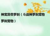 神寵異獸羅剎（斗戰(zhàn)神羅剎寵物|羅剎寵物）