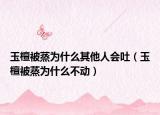 玉檀被蒸為什么其他人會(huì)吐（玉檀被蒸為什么不動(dòng)）