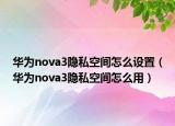 華為nova3隱私空間怎么設(shè)置（華為nova3隱私空間怎么用）