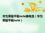 華為榮耀平板note換電池（華為榮耀平板note）