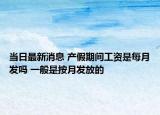 當(dāng)日最新消息 產(chǎn)假期間工資是每月發(fā)嗎 一般是按月發(fā)放的