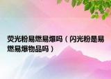 熒光粉易燃易爆嗎（閃光粉是易燃易爆物品嗎）