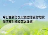 今日更新怎么設置微信支付指紋 微信支付指紋怎么設置