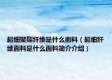 超細聚酯纖維是什么面料（超細纖維面料是什么面料簡介介紹）