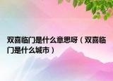 雙喜臨門(mén)是什么意思呀（雙喜臨門(mén)是什么城市）