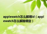 applewatch怎么解綁id（applewatch怎么解除綁定）