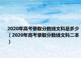 2020年高考錄取分?jǐn)?shù)線文科是多少（2020年高考錄取分?jǐn)?shù)線文科二本）