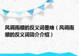 風(fēng)調(diào)雨順的反義詞是啥（風(fēng)調(diào)雨順的反義詞簡介介紹）