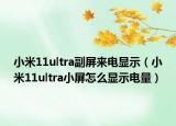 小米11ultra副屏來電顯示（小米11ultra小屏怎么顯示電量）