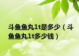 斗魚魚丸1t是多少（斗魚魚丸1t多少錢）