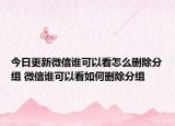 今日更新微信誰可以看怎么刪除分組 微信誰可以看如何刪除分組