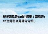 新版網(wǎng)易云sati在哪里（網(wǎng)易云sati空間怎么用簡(jiǎn)介介紹）