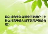 輸入抖音號怎么搜索不到用戶（為什么抖音號輸入找不到用戶簡介介紹）